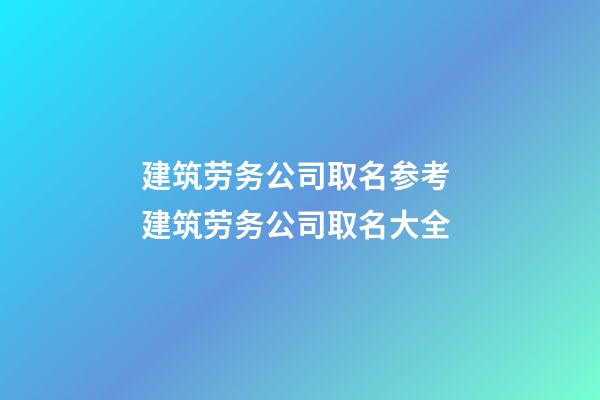 建筑劳务公司取名参考 建筑劳务公司取名大全